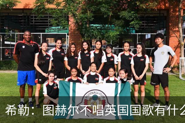 希勒：图赫尔不唱英国国歌有什么问题吗？英格兰人别太狭隘了